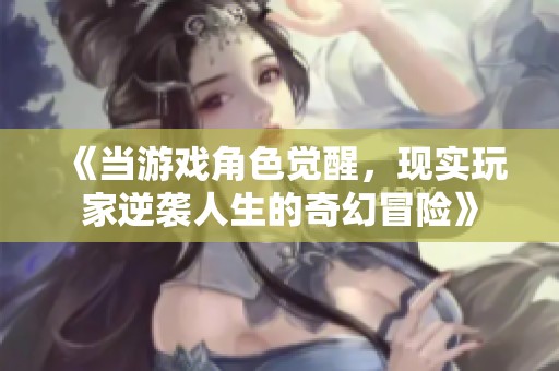 《当游戏角色觉醒，现实玩家逆袭人生的奇幻冒险》