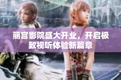 丽宫影院盛大开业，开启极致视听体验新篇章