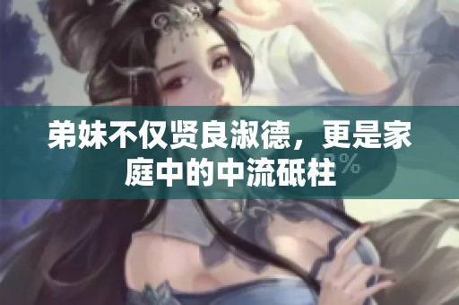 弟妹不仅贤良淑德，更是家庭中的中流砥柱