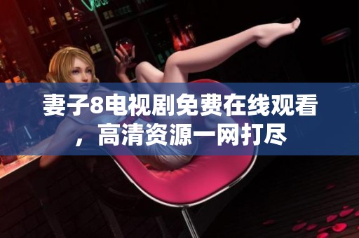 妻子8电视剧免费在线观看，高清资源一网打尽
