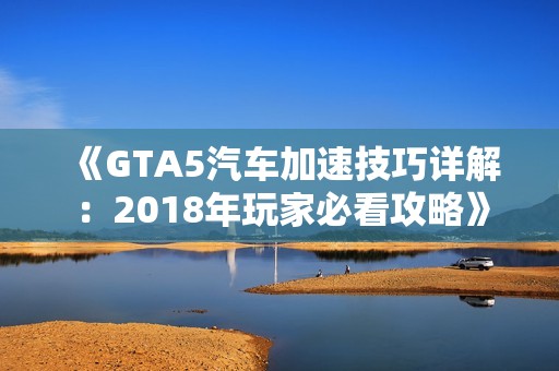 《GTA5汽车加速技巧详解：2018年玩家必看攻略》