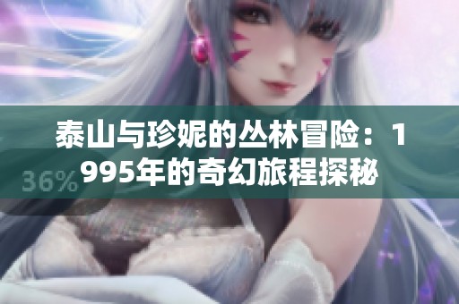 泰山与珍妮的丛林冒险：1995年的奇幻旅程探秘