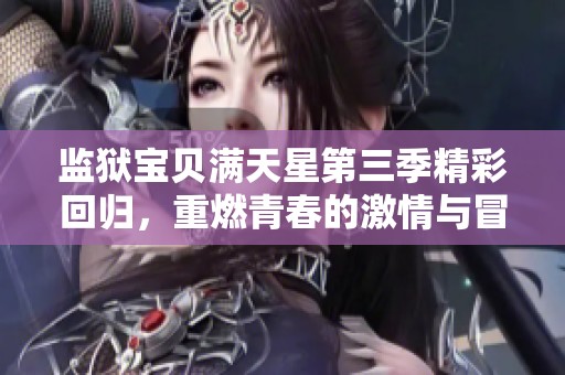 监狱宝贝满天星第三季精彩回归，重燃青春的激情与冒险