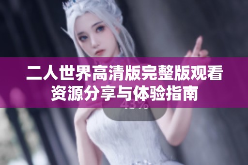 二人世界高清版完整版观看资源分享与体验指南