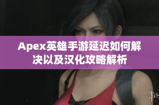 Apex英雄手游延迟如何解决以及汉化攻略解析