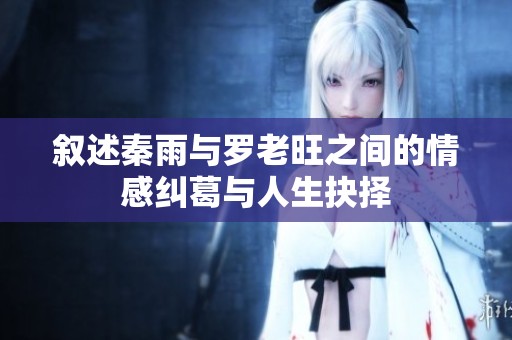 叙述秦雨与罗老旺之间的情感纠葛与人生抉择