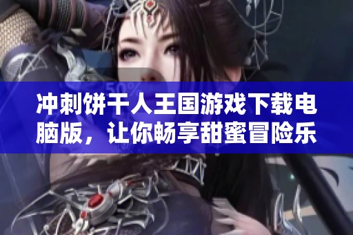 冲刺饼干人王国游戏下载电脑版，让你畅享甜蜜冒险乐趣
