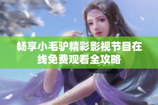 畅享小毛驴精彩影视节目在线免费观看全攻略