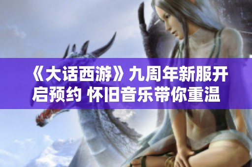 《大话西游》九周年新服开启预约 怀旧音乐带你重温经典