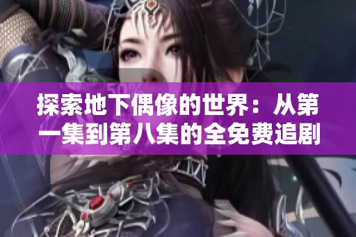 探索地下偶像的世界：从第一集到第八集的全免费追剧之旅