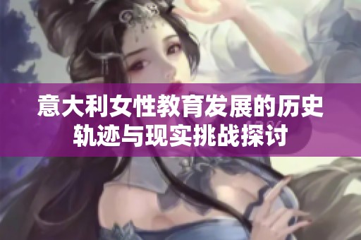 意大利女性教育发展的历史轨迹与现实挑战探讨
