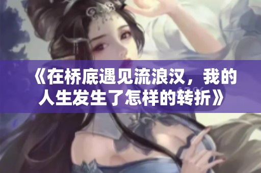 《在桥底遇见流浪汉，我的人生发生了怎样的转折》