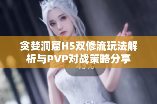 贪婪洞窟H5双修流玩法解析与PVP对战策略分享