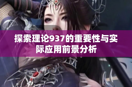 探索理论937的重要性与实际应用前景分析