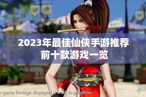 2023年最佳仙侠手游推荐 前十款游戏一览