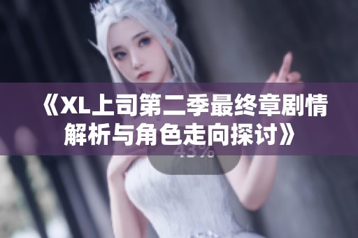 《XL上司第二季最终章剧情解析与角色走向探讨》