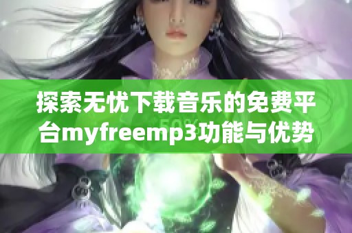 探索无忧下载音乐的免费平台myfreemp3功能与优势解析