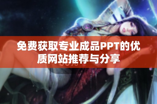 免费获取专业成品PPT的优质网站推荐与分享