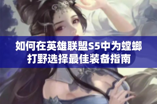 如何在英雄联盟S5中为螳螂打野选择最佳装备指南