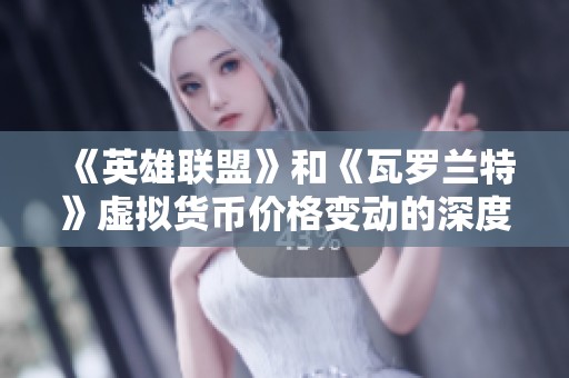 《英雄联盟》和《瓦罗兰特》虚拟货币价格变动的深度解析与影响分析