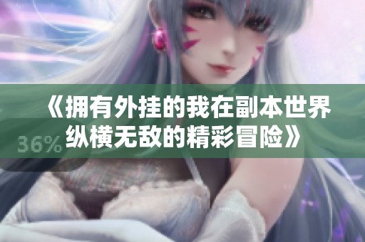 《拥有外挂的我在副本世界纵横无敌的精彩冒险》