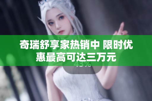 奇瑞舒享家热销中 限时优惠最高可达三万元