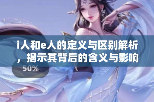 i人和e人的定义与区别解析，揭示其背后的含义与影响