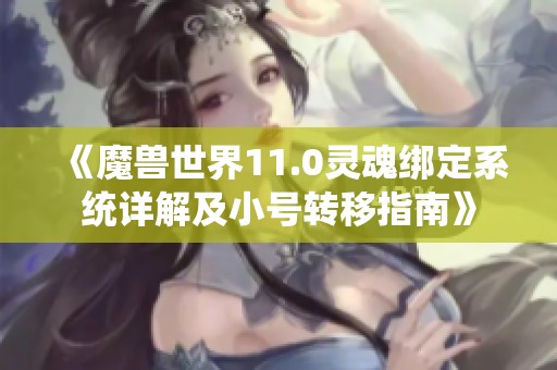 《魔兽世界11.0灵魂绑定系统详解及小号转移指南》