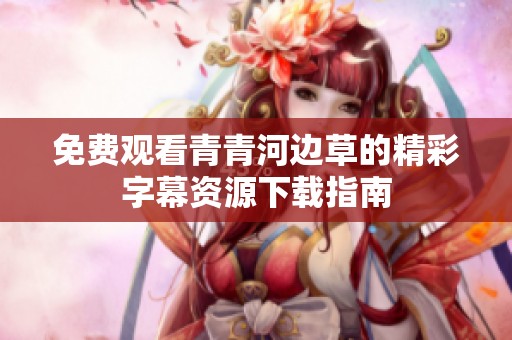 免费观看青青河边草的精彩字幕资源下载指南