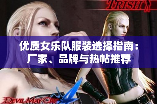 优质女乐队服装选择指南：厂家、品牌与热帖推荐
