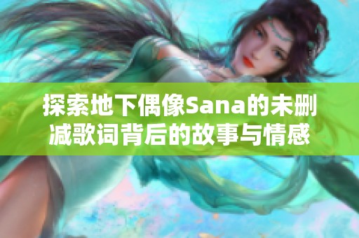 探索地下偶像Sana的未删减歌词背后的故事与情感