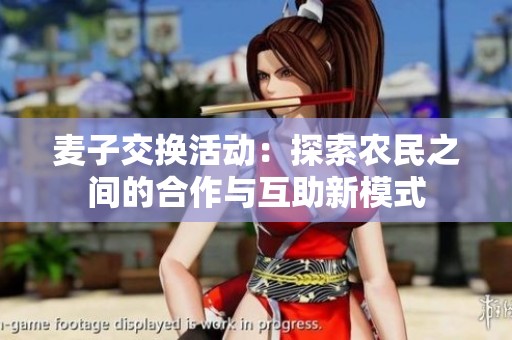 麦子交换活动：探索农民之间的合作与互助新模式