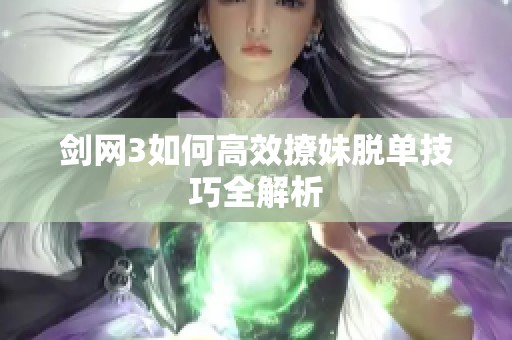 剑网3如何高效撩妹脱单技巧全解析