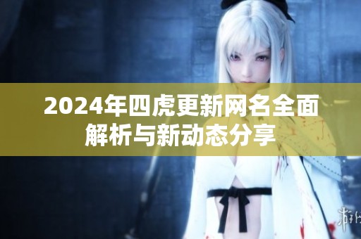 2024年四虎更新网名全面解析与新动态分享