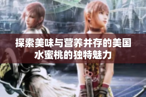 探索美味与营养并存的美国水蜜桃的独特魅力