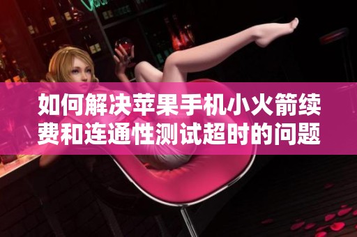 如何解决苹果手机小火箭续费和连通性测试超时的问题
