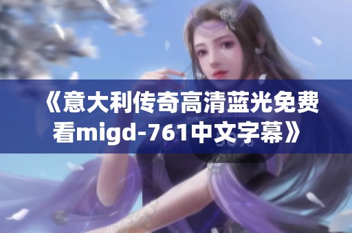 《意大利传奇高清蓝光免费看migd-761中文字幕》