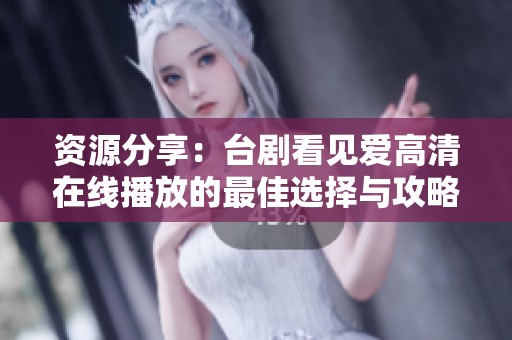 资源分享：台剧看见爱高清在线播放的最佳选择与攻略