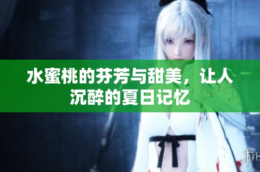 水蜜桃的芬芳与甜美，让人沉醉的夏日记忆