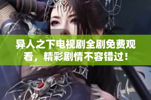 异人之下电视剧全剧免费观看，精彩剧情不容错过！