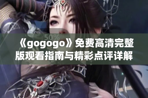 《gogogo》免费高清完整版观看指南与精彩点评详解