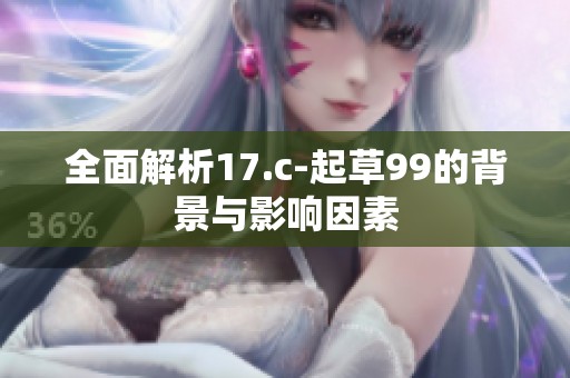 全面解析17.c-起草99的背景与影响因素