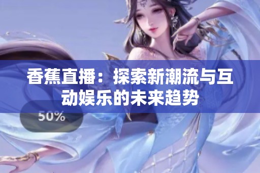 香蕉直播：探索新潮流与互动娱乐的未来趋势
