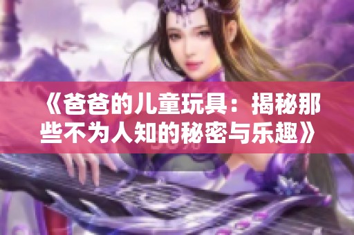 《爸爸的儿童玩具：揭秘那些不为人知的秘密与乐趣》