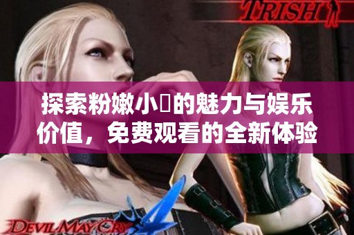 探索粉嫩小泬的魅力与娱乐价值，免费观看的全新体验