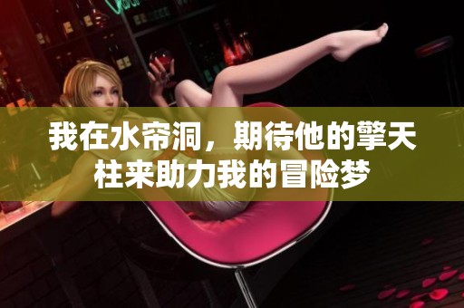 我在水帘洞，期待他的擎天柱来助力我的冒险梦