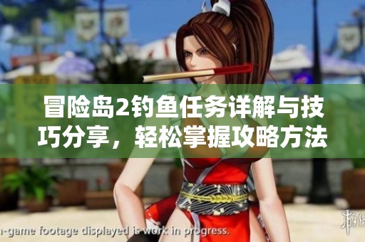冒险岛2钓鱼任务详解与技巧分享，轻松掌握攻略方法