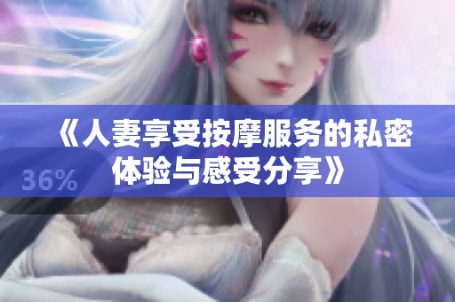 《人妻享受按摩服务的私密体验与感受分享》