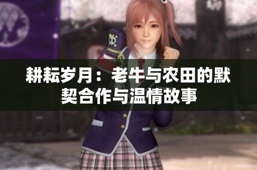 耕耘岁月：老牛与农田的默契合作与温情故事
