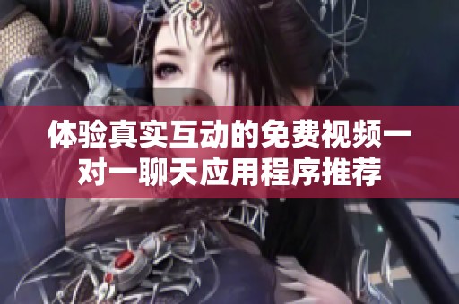 体验真实互动的免费视频一对一聊天应用程序推荐